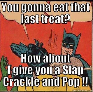 YOU GONNA EAT THAT LAST TREAT? HOW ABOUT I GIVE YOU A SLAP CRACKLE AND POP !! Slappin Batman