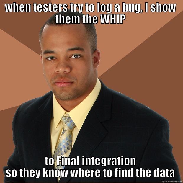 WHEN TESTERS TRY TO LOG A BUG, I SHOW THEM THE WHIP TO FINAL INTEGRATION SO THEY KNOW WHERE TO FIND THE DATA Successful Black Man
