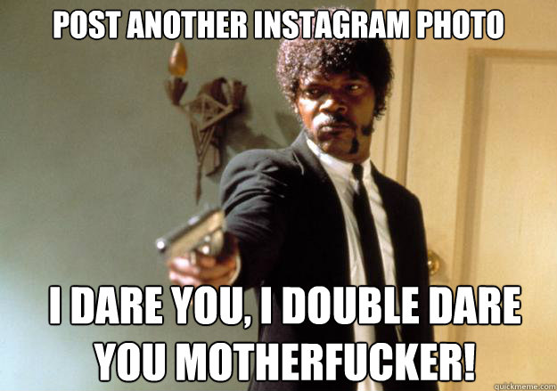 post another instagram photo  i dare you, i double dare you motherfucker!  Samuel L Jackson