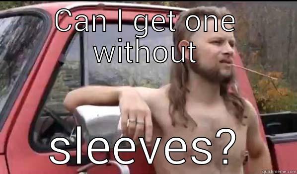 can I get sleeves - CAN I GET ONE WITHOUT SLEEVES? Almost Politically Correct Redneck