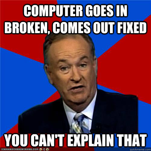 Computer goes in broken, comes out fixed You can't explain that - Computer goes in broken, comes out fixed You can't explain that  Bill OReilly