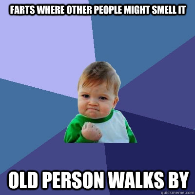 Farts where other people might smell it Old person walks by  Success Kid