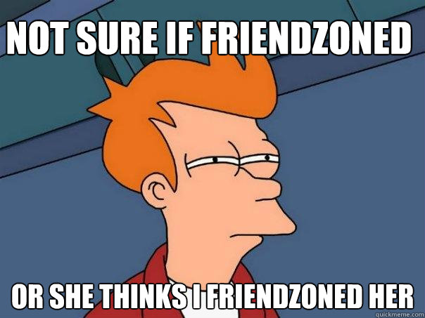 not sure if friendzoned or she thinks i friendzoned her  Futurama Fry