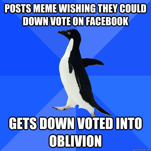 Posts meme wishing they could down vote on Facebook Gets down voted into oblivion   Socially Awkward Penguin