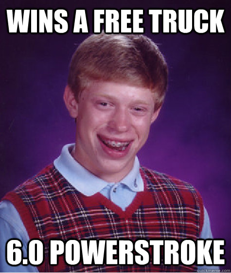 Wins a free truck 6.0 Powerstroke - Wins a free truck 6.0 Powerstroke  Bad Luck Brian
