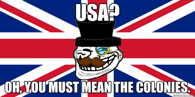 USA? Oh, you must mean the colonies. - USA? Oh, you must mean the colonies.  British trollface