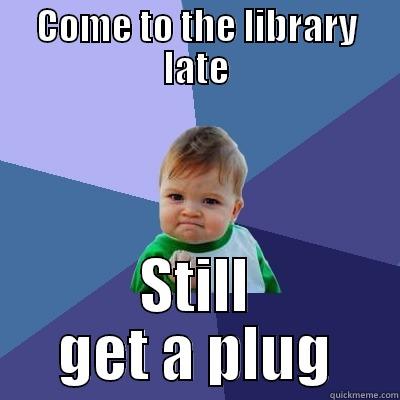 COME TO THE LIBRARY LATE STILL GET A PLUG Success Kid