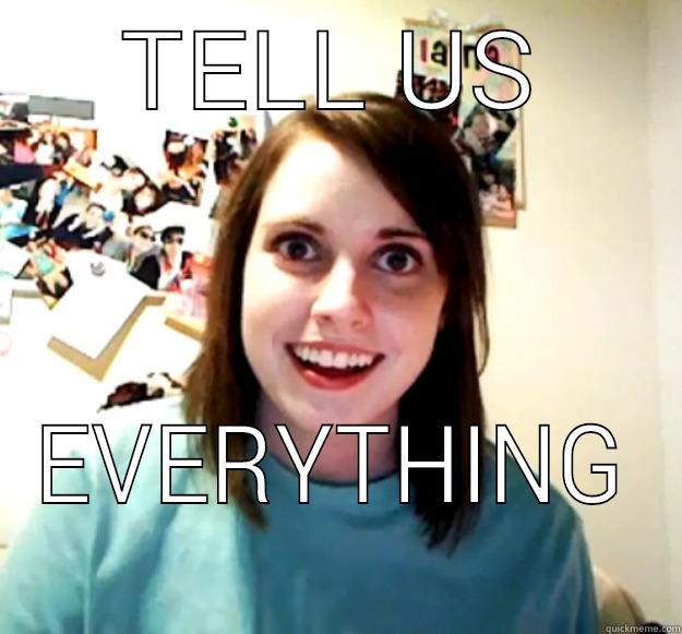 TELL US EVERYTHING Overly Attached Girlfriend