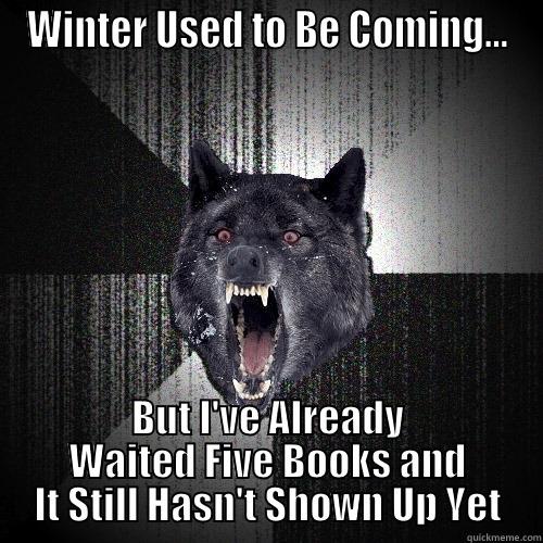 WINTER USED TO BE COMING... BUT I'VE ALREADY WAITED FIVE BOOKS AND IT STILL HASN'T SHOWN UP YET Insanity Wolf
