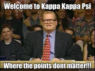 Welcome to Kappa Kappa Psi Where the points dont matter!!!  Its time to play drew carey