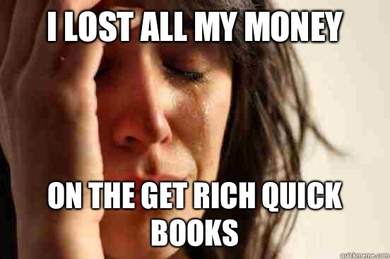 I lost all my money On the get rich quick books - I lost all my money On the get rich quick books  First World Problems