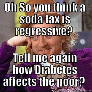 OH SO YOU THINK A SODA TAX IS REGRESSIVE?  TELL ME AGAIN HOW DIABETES AFFECTS THE POOR?  Condescending Wonka