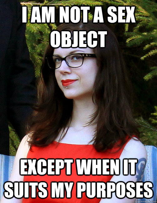 I Am Not A Sex Object Except When It Suits My Purposes Hipster Feminist Quickmeme