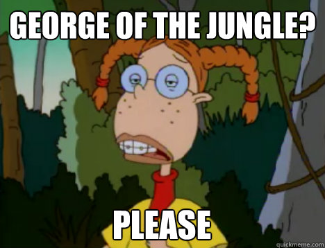 george of the jungle? please - george of the jungle? please  Unimpressed Eliza Thornberry