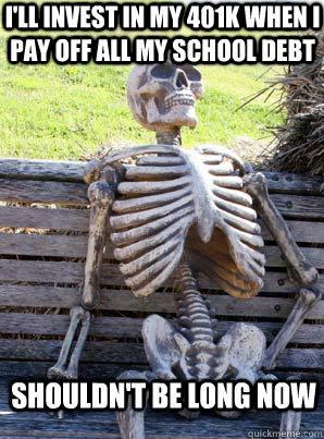 I'll invest in my 401k when i pay off all my school debt shouldn't be long now  its about time skeleton