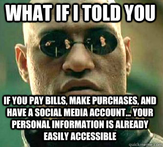 what if i told you if you pay bills, make purchases, and have a social media account... your personal information is already easily accessible  Matrix Morpheus