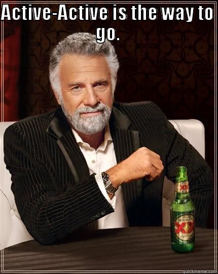 ACTIVE-ACTIVE IS THE WAY TO GO.  The Most Interesting Man In The World
