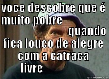VOCE DESCOBRE QUE É MUITO POBRE                                                                                                                                                       QUANDO FICA LOUCO DE ALEGRE COM A CATRACA LIVRE                     Misc