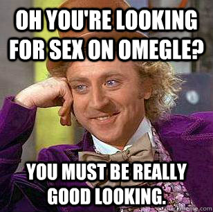 Oh you're looking for sex on Omegle? You must be really good looking. - Oh you're looking for sex on Omegle? You must be really good looking.  Condescending Wonka