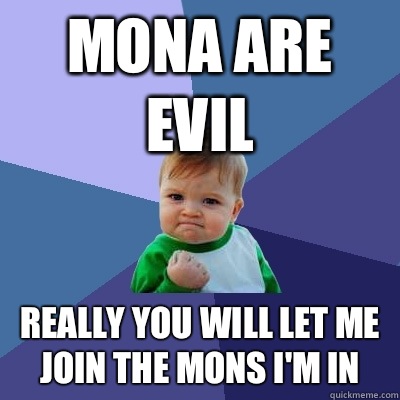 Mona are evil Really you will let me join the mons I'm in  Success Kid