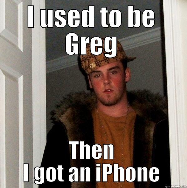 I USED TO BE GREG THEN I GOT AN IPHONE Scumbag Steve
