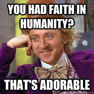 You had faith in humanity? That's adorable - You had faith in humanity? That's adorable  Condescending Wonka