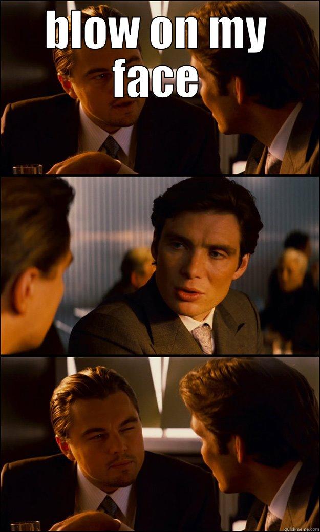 BLOW ON MY FACE  Inception