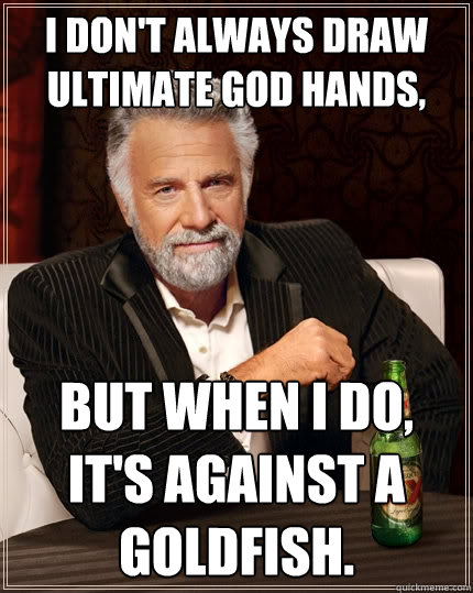 I don't always draw ultimate god hands, But when I do, it's against a goldfish.  The Most Interesting Man In The World
