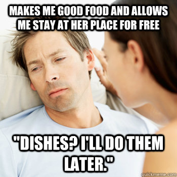Makes me good food and allows me stay at her place for free 