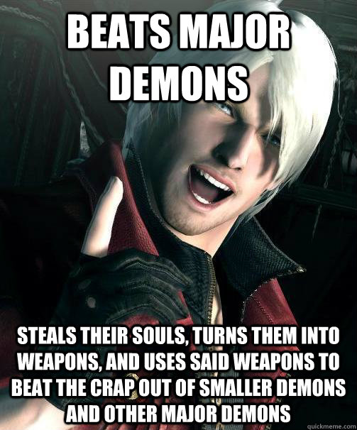 Beats Major Demons Steals their souls, turns them into weapons, and uses said weapons to beat the crap out of smaller demons and other major demons  