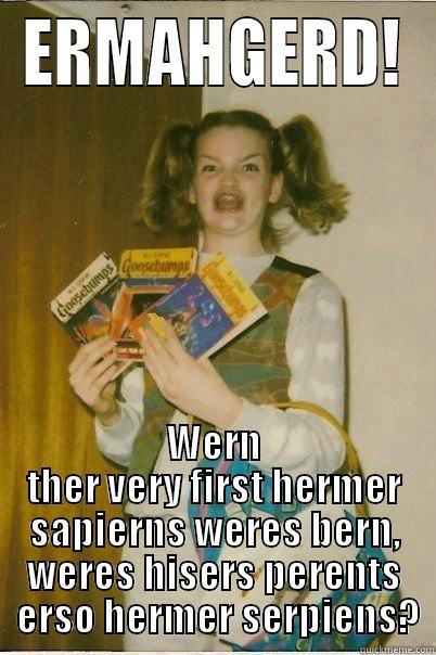 Ermahgerd Tim - ERMAHGERD! WERN THER VERY FIRST HERMER SAPIERNS WERES BERN, WERES HISERS PERENTS  ERSO HERMER SERPIENS? Misc