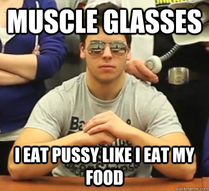 Muscle Glasses I Eat Pussy Like I Eat My Food  