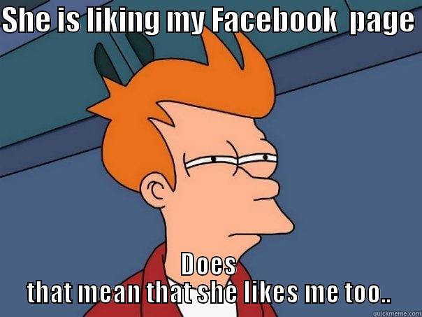 SHE IS LIKING MY FACEBOOK  PAGE  DOES THAT MEAN THAT SHE LIKES ME TOO.. Futurama Fry