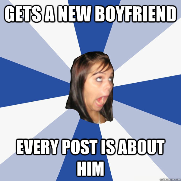 Gets a new boyfriend every post is about him  Annoying Facebook Girl