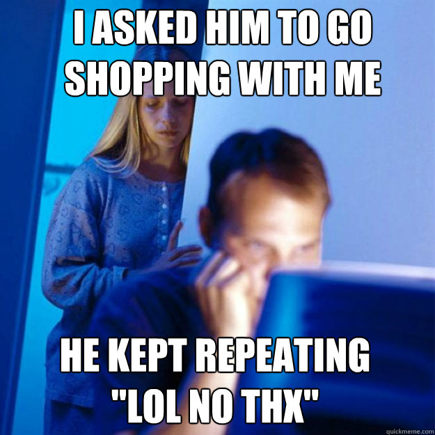 i asked him to go shopping with me he kept repeating 