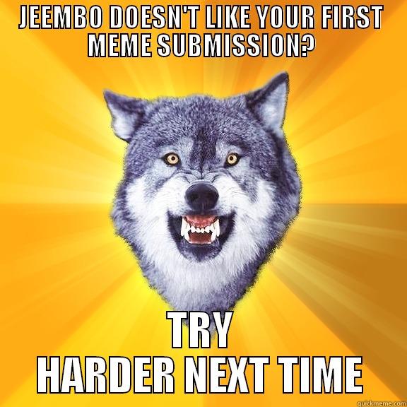 JEEMBO DOESN'T LIKE YOUR FIRST MEME SUBMISSION? TRY HARDER NEXT TIME Courage Wolf