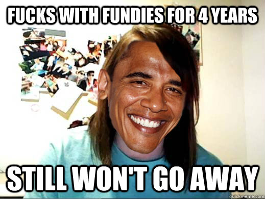 fucks with fundies for 4 years still won't go away - fucks with fundies for 4 years still won't go away  Overly Attached Obama