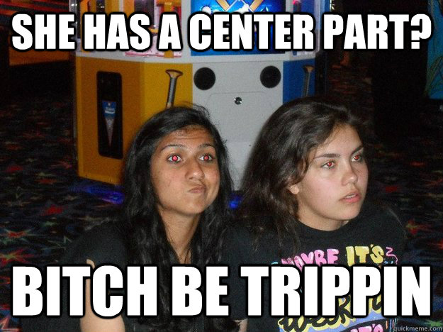 she has a center part? bitch be trippin - she has a center part? bitch be trippin  double a