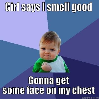 GIRL SAYS I SMELL GOOD GONNA GET SOME FACE ON MY CHEST Success Kid