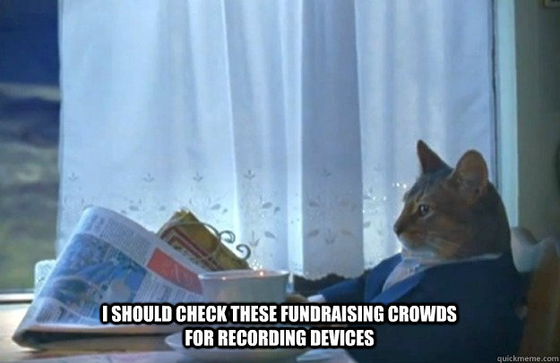 I should check these fundraising crowds for recording devices  Sophisticated Cat