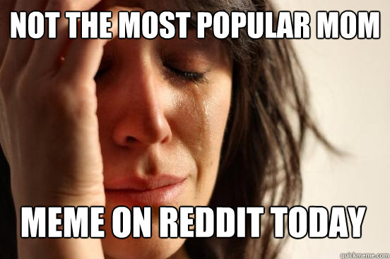 Not the most popular mom meme on reddit today  First World Problems