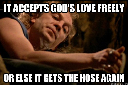 It Accepts God's Love Freely Or Else it Gets the Hose Again  It Puts The Lotion In The Basket