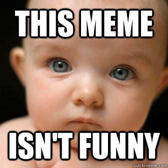 This Meme isn't funny - This Meme isn't funny  Serious Baby