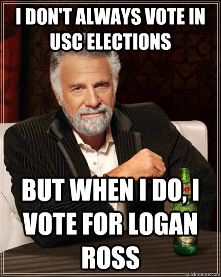 I don't always vote in USC elections but when I do, I vote for LOGAN ROSS  The Most Interesting Man In The World
