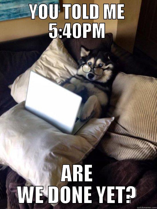 YOU TOLD ME 5:40PM ARE WE DONE YET? Misc
