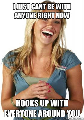 I JUST CANT BE WITH ANYONE RIGHT NOW HOOKS UP WITH EVERYONE AROUND YOU  Friend Zone Fiona