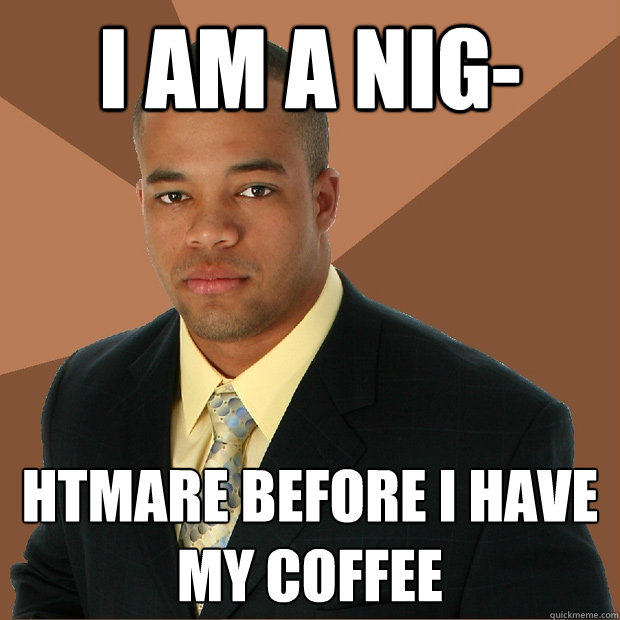 I AM A NIG- HTMARE BEFORE I HAVE MY COFFEE  Successful Black Man