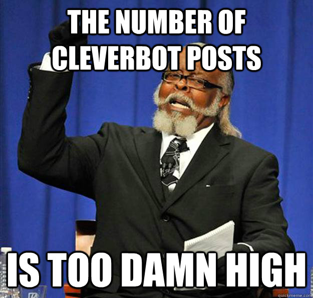 the number of cleverbot posts Is too damn high  Jimmy McMillan