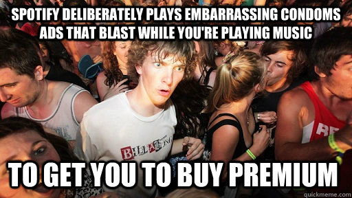 Spotify deliberately plays embarrassing condoms ads that blast while you're playing music   to get you to buy premium   Sudden Clarity Clarence