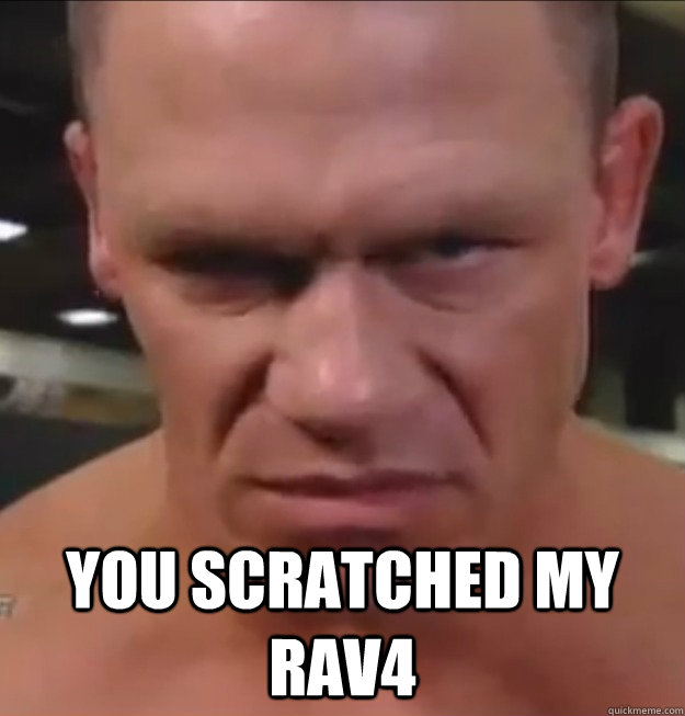 you scratched my Rav4 - you scratched my Rav4  Angry John Cena